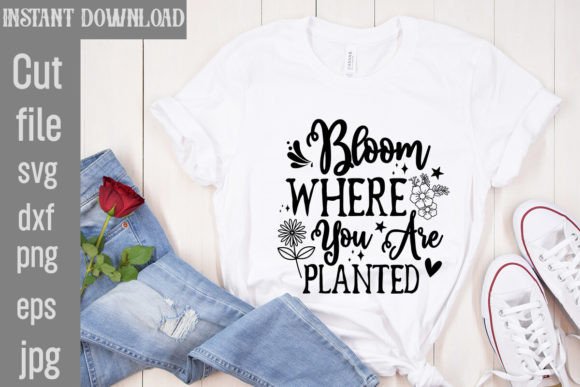 Bloom Where You Are Planted SVG Cut File for T-Shirt Designs