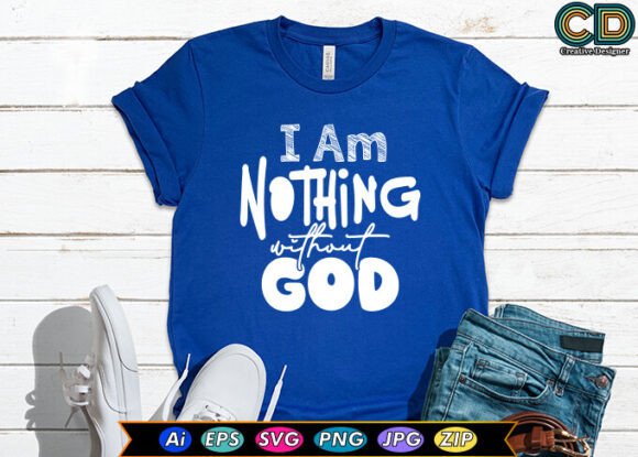 I Am Nothing Without God T-Shirt Designs